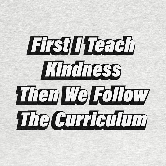 First I Teach Kindness Then We Follow The Curriculum by BL4CK&WH1TE 